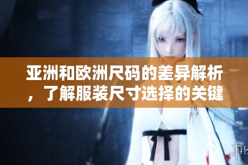 亚洲和欧洲尺码的差异解析，了解服装尺寸选择的关键因素