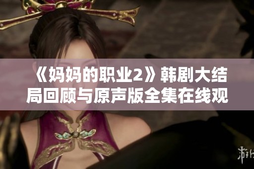 《妈妈的职业2》韩剧大结局回顾与原声版全集在线观看攻略分享