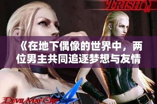 《在地下偶像的世界中，两位男主共同追逐梦想与友情的成长故事》