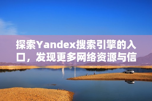 探索Yandex搜索引擎的入口，发现更多网络资源与信息获取新方式