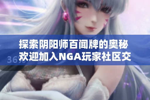 探索阴阳师百闻牌的奥秘 欢迎加入NGA玩家社区交流心得