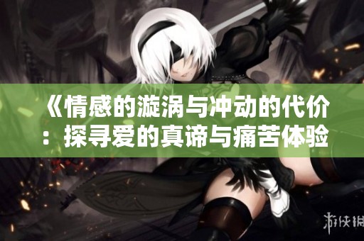 《情感的漩涡与冲动的代价：探寻爱的真谛与痛苦体验》