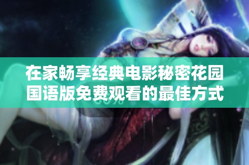 在家畅享经典电影秘密花园国语版免费观看的最佳方式分享