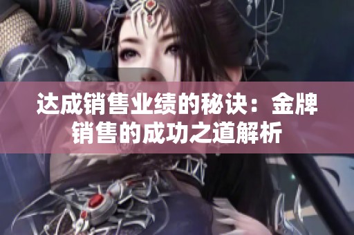 达成销售业绩的秘诀：金牌销售的成功之道解析