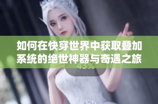 如何在快穿世界中获取叠加系统的绝世神器与奇遇之旅
