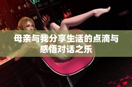 母亲与我分享生活的点滴与感悟对话之乐