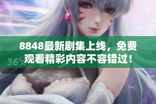8848最新剧集上线，免费观看精彩内容不容错过！