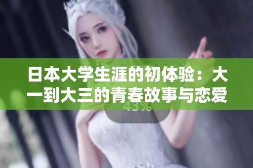 日本大学生涯的初体验：大一到大三的青春故事与恋爱纠缠