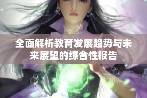 全面解析教育发展趋势与未来展望的综合性报告