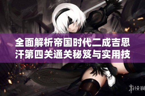 全面解析帝国时代二成吉思汗第四关通关秘笈与实用技巧分享