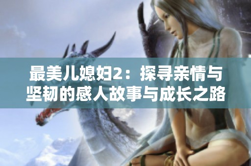 最美儿媳妇2：探寻亲情与坚韧的感人故事与成长之路