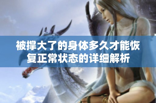 被撑大了的身体多久才能恢复正常状态的详细解析