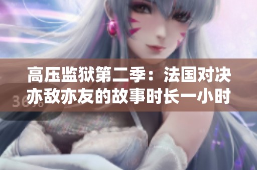 高压监狱第二季：法国对决亦敌亦友的故事时长一小时四十三分钟