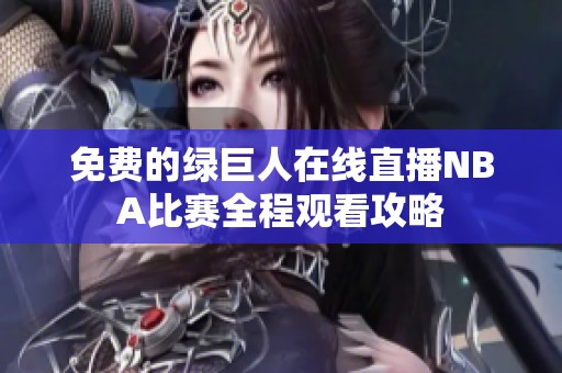 免费的绿巨人在线直播NBA比赛全程观看攻略