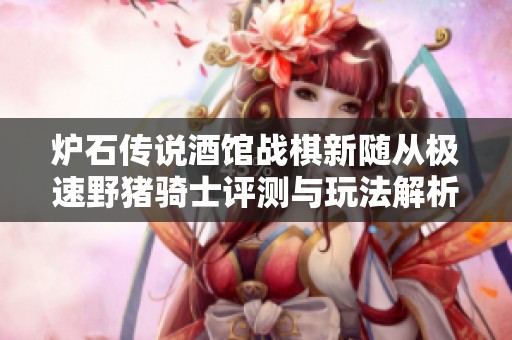 炉石传说酒馆战棋新随从极速野猪骑士评测与玩法解析