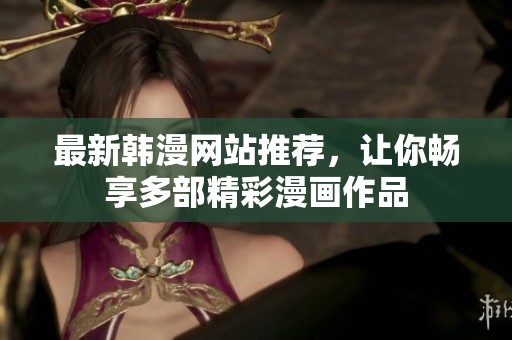 最新韩漫网站推荐，让你畅享多部精彩漫画作品