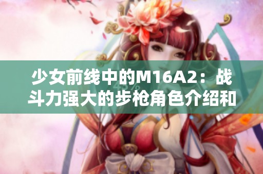 少女前线中的M16A2：战斗力强大的步枪角色介绍和玩法解析