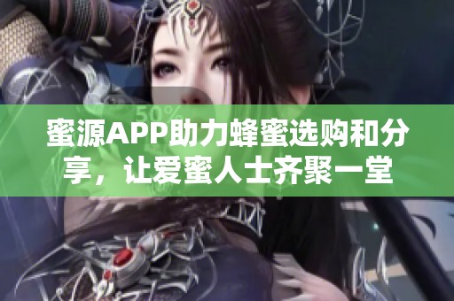 蜜源APP助力蜂蜜选购和分享，让爱蜜人士齐聚一堂