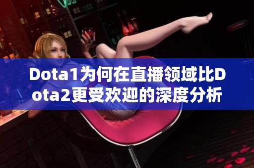 Dota1为何在直播领域比Dota2更受欢迎的深度分析