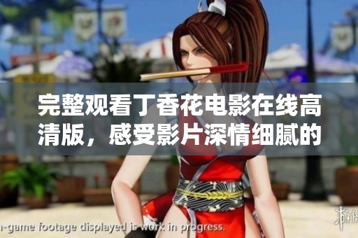 完整观看丁香花电影在线高清版，感受影片深情细腻的魅力与故事。