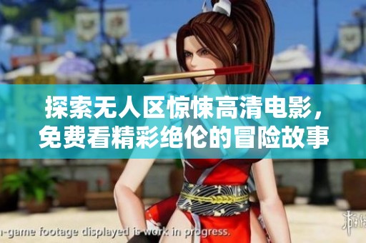 探索无人区惊悚高清电影，免费看精彩绝伦的冒险故事！