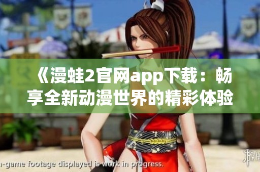 《漫蛙2官网app下载：畅享全新动漫世界的精彩体验》