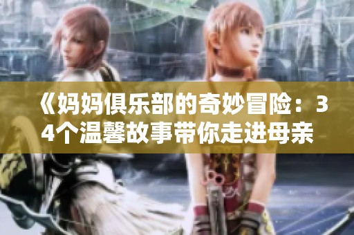 《妈妈俱乐部的奇妙冒险：34个温馨故事带你走进母亲的世界》