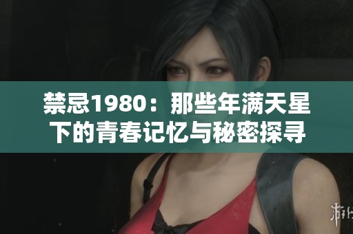 禁忌1980：那些年满天星下的青春记忆与秘密探寻
