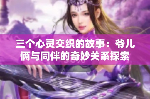 三个心灵交织的故事：爷儿俩与同伴的奇妙关系探索