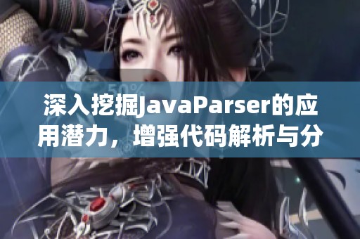 深入挖掘JavaParser的应用潜力，增强代码解析与分析的技能