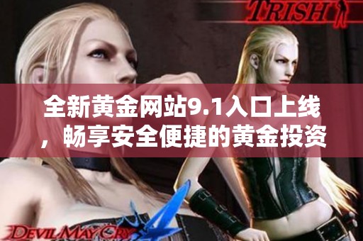全新黄金网站9.1入口上线，畅享安全便捷的黄金投资服务体验