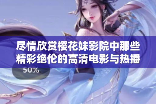 尽情欣赏樱花妹影院中那些精彩绝伦的高清电影与热播电视剧推荐