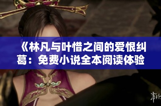 《林凡与叶惜之间的爱恨纠葛：免费小说全本阅读体验》