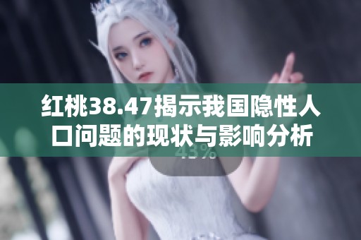 红桃38.47揭示我国隐性人口问题的现状与影响分析