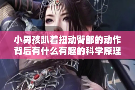 小男孩趴着扭动臀部的动作背后有什么有趣的科学原理吗