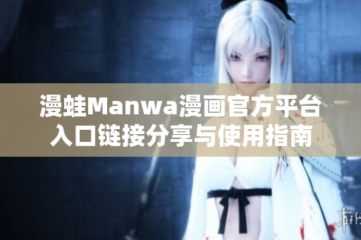 漫蛙Manwa漫画官方平台入口链接分享与使用指南
