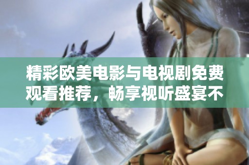 精彩欧美电影与电视剧免费观看推荐，畅享视听盛宴不容错过