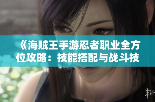 《海贼王手游忍者职业全方位攻略：技能搭配与战斗技巧解析》