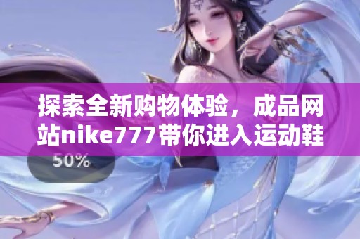 探索全新购物体验，成品网站nike777带你进入运动鞋的世界