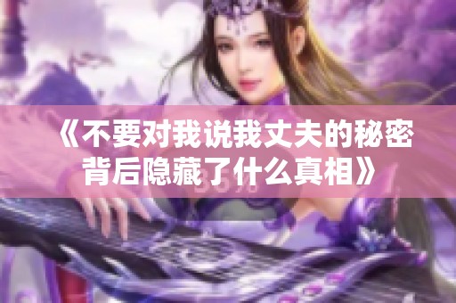 《不要对我说我丈夫的秘密背后隐藏了什么真相》