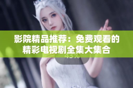 影院精品推荐：免费观看的精彩电视剧全集大集合
