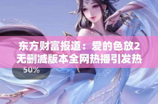 东方财富报道：爱的色放2无删减版本全网热播引发热议