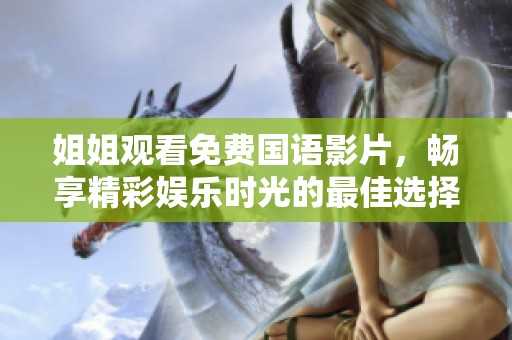 姐姐观看免费国语影片，畅享精彩娱乐时光的最佳选择