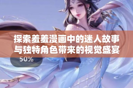 探索羞羞漫画中的迷人故事与独特角色带来的视觉盛宴与情感共鸣