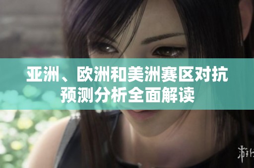 亚洲、欧洲和美洲赛区对抗预测分析全面解读