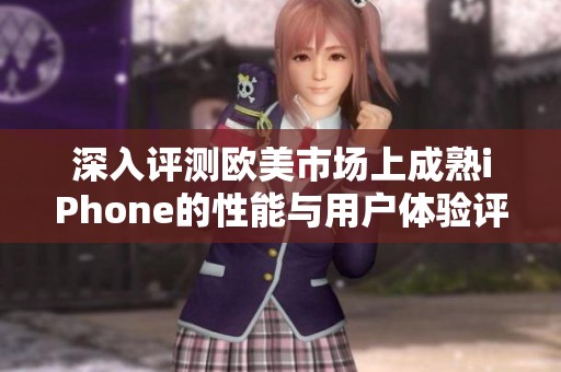 深入评测欧美市场上成熟iPhone的性能与用户体验评析