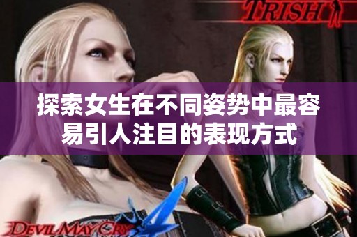 探索女生在不同姿势中最容易引人注目的表现方式