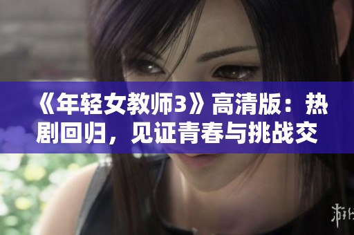 《年轻女教师3》高清版：热剧回归，见证青春与挑战交织的故事