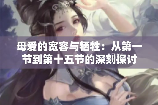母爱的宽容与牺牲：从第一节到第十五节的深刻探讨