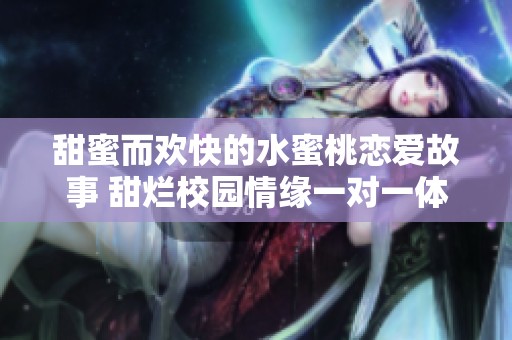 甜蜜而欢快的水蜜桃恋爱故事 甜烂校园情缘一对一体验
